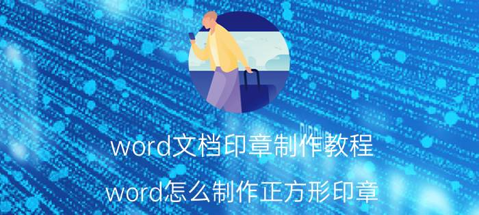 word文档印章制作教程 word怎么制作正方形印章？